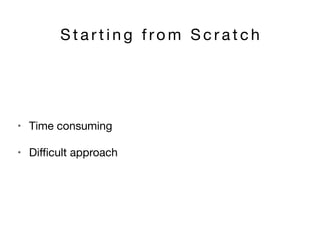 S t a r t i n g f ro m S c r a t c h
• Time consuming

• Diﬃcult approach
 