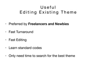 U s e f u l 

E d i t i n g E x i s t i n g T h e m e
• Preferred by Freelancers and Newbies

• Fast Turnaround

• Fast Editing

• Learn standard codes

• Only need time to search for the best theme
 
