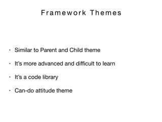 F r a m e w o r k T h e m e s
• Similar to Parent and Child theme

• It’s more advanced and diﬃcult to learn

• It’s a code library

• Can-do attitude theme
 