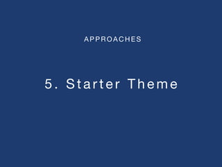 5 . S t a r t e r T h e m e
A P P R O A C H E S
 