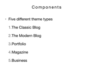 C o m p o n e n t s
• Five diﬀerent theme types 

1.The Classic Blog

2.The Modern Blog

3.Portfolio

4.Magazine

5.Business
 