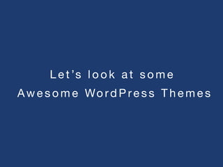 L e t ’s l o o k a t s o m e  
 
Aw e s o m e Wo rd P re s s T h e m e s
 