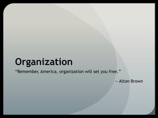 Organization
“Remember, America, organization will set you free.”
-- Alton Brown
 