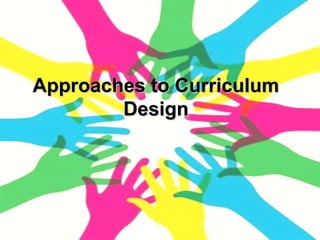 Approaches to CurriculumApproaches to Curriculum
DesignDesign
 