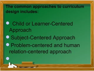 The common approaches to curriculum
design includes:
 Child or Learner-Centered
Approach
Subject-Centered Approach
Prob...