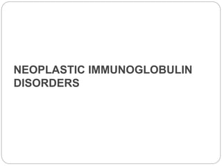 NEOPLASTIC IMMUNOGLOBULIN
DISORDERS
 