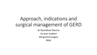 Approach, indications and
surgical management of GERD
Dr Shambhavi Sharma
1st year resident
MS general Surgery
PAHS
 