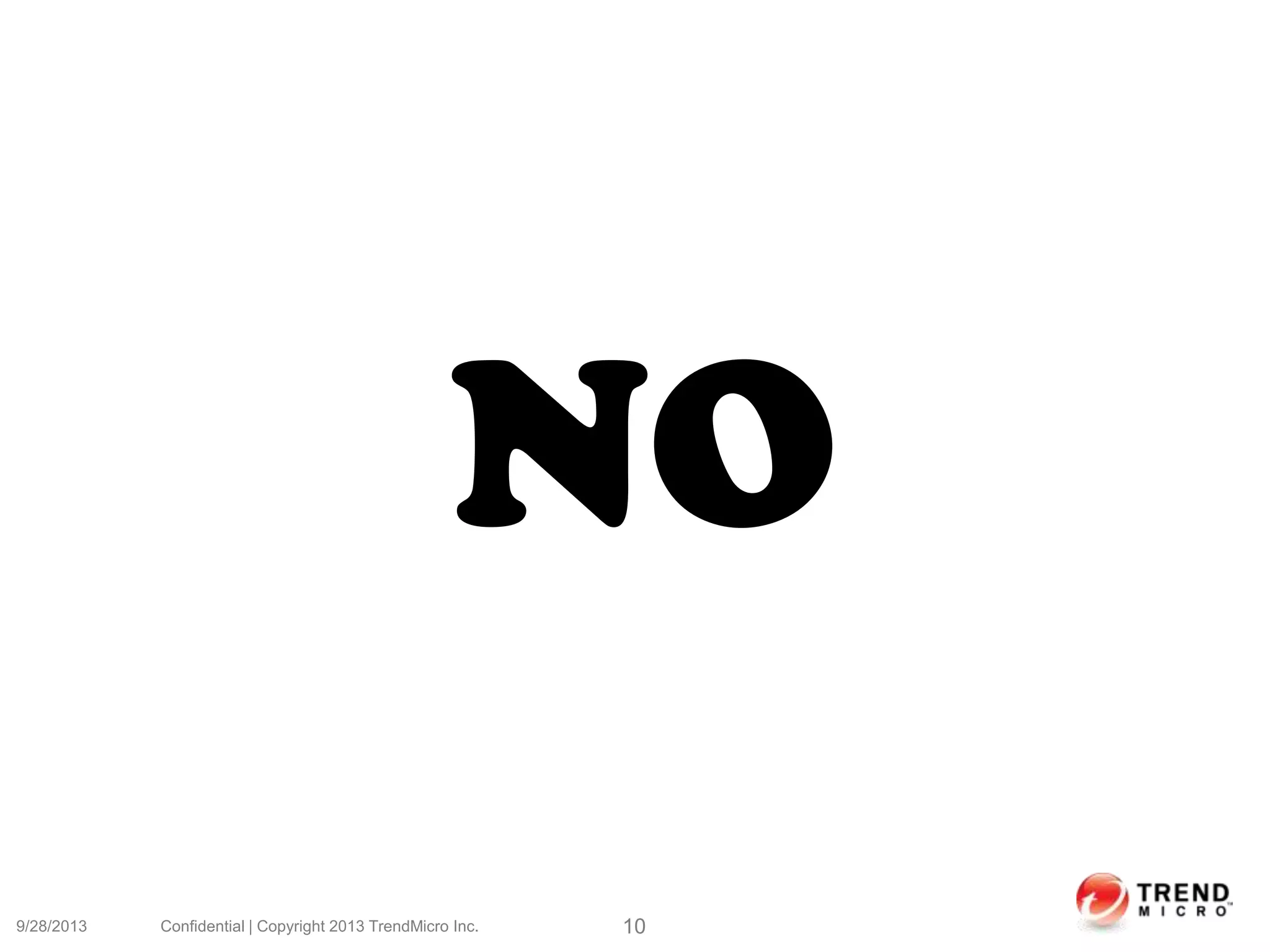 9/28/2013 Confidential | Copyright 2013 TrendMicro Inc. 10
NO
 