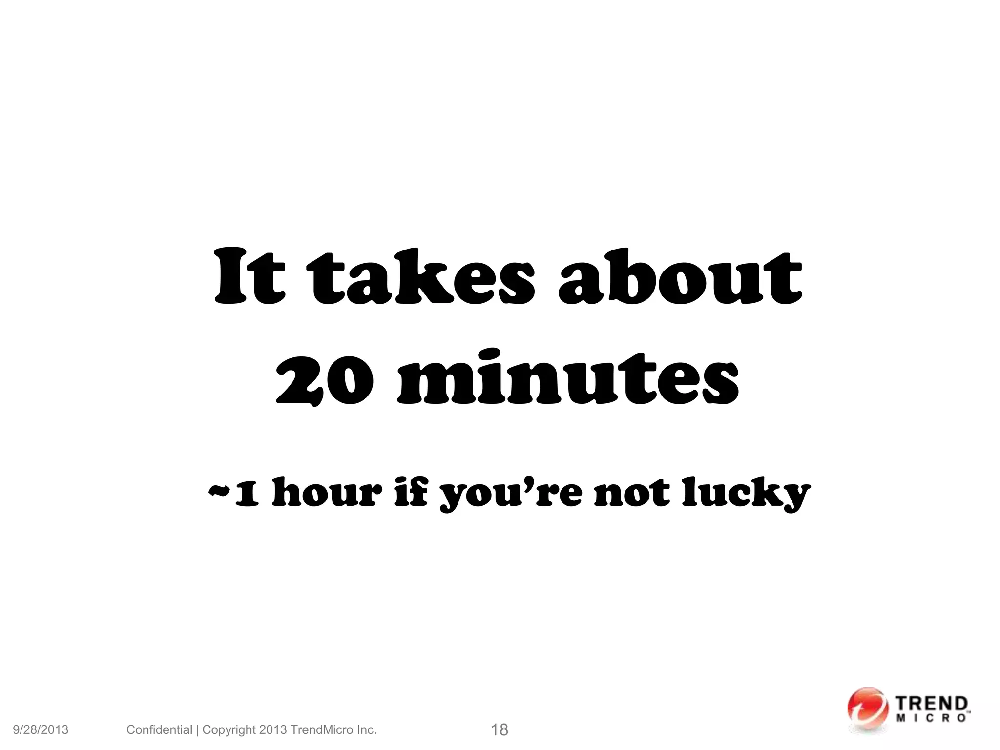 9/28/2013 Confidential | Copyright 2013 TrendMicro Inc. 18
It takes about
20 minutes
~1 hour if you’re not lucky
 