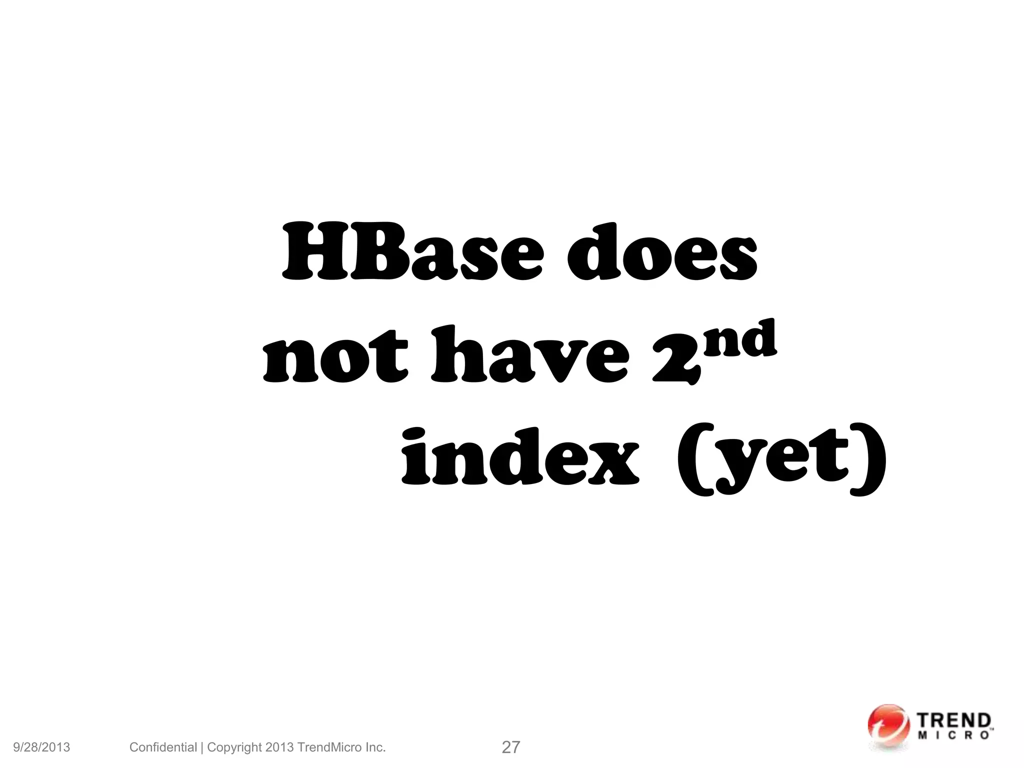 9/28/2013 Confidential | Copyright 2013 TrendMicro Inc. 27
HBase does
not have 2nd
index (yet)
 