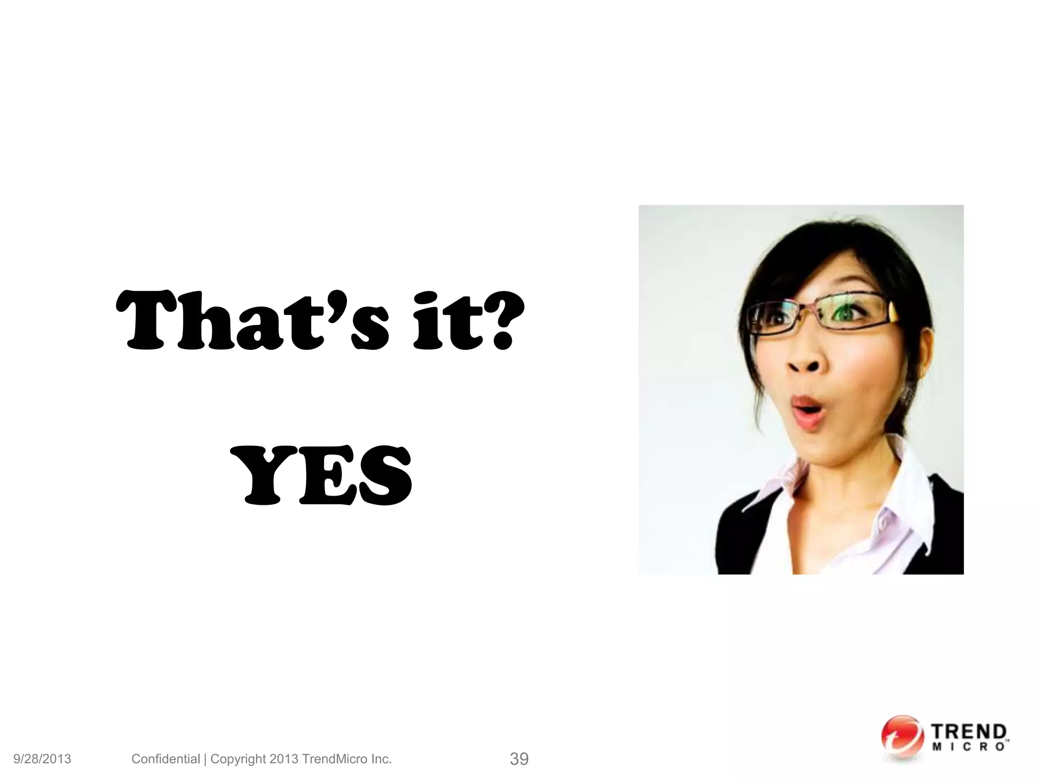 9/28/2013 Confidential | Copyright 2013 TrendMicro Inc. 39
That’s it?
YES
 