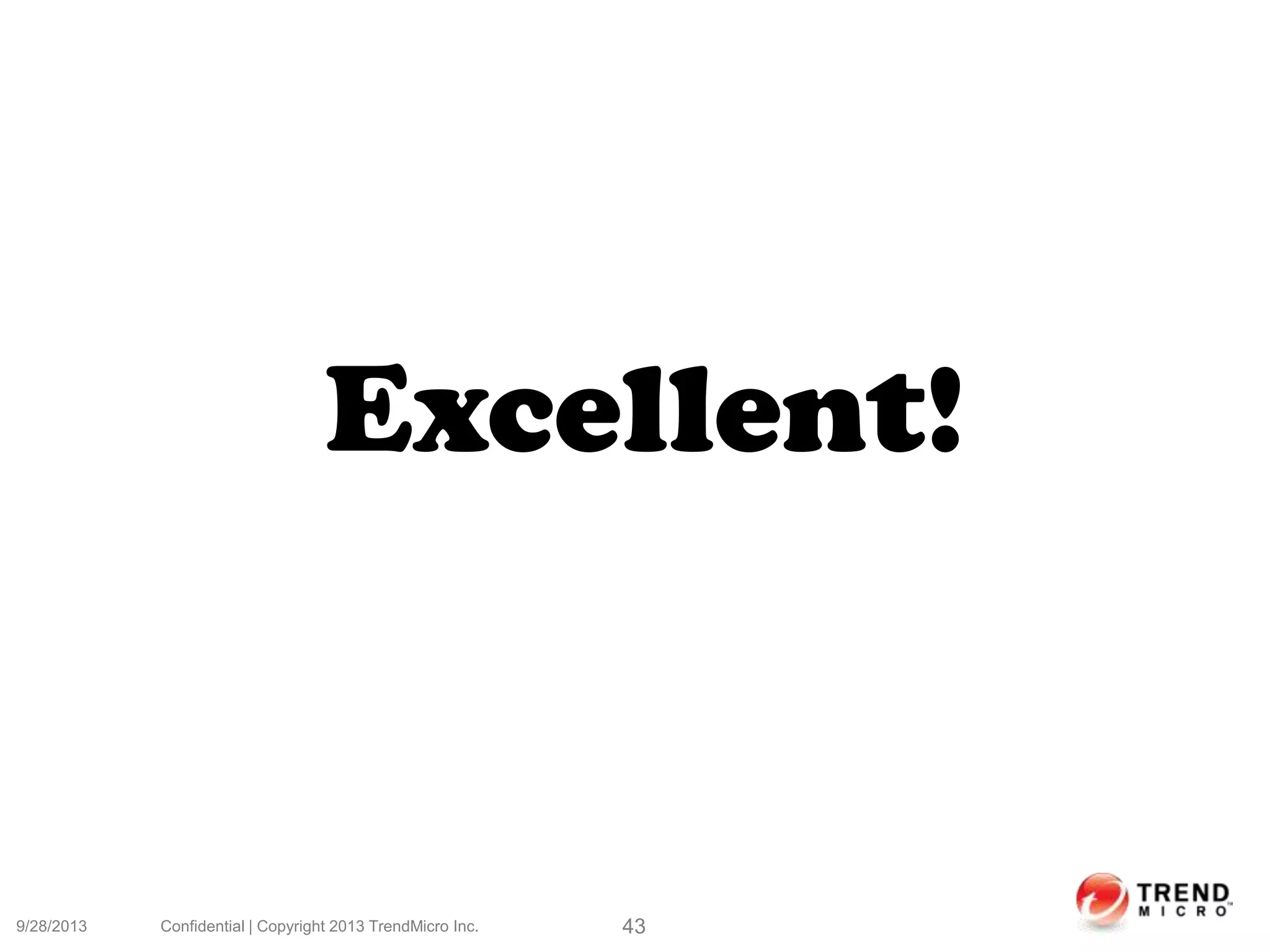 9/28/2013 Confidential | Copyright 2013 TrendMicro Inc. 43
Excellent!
 