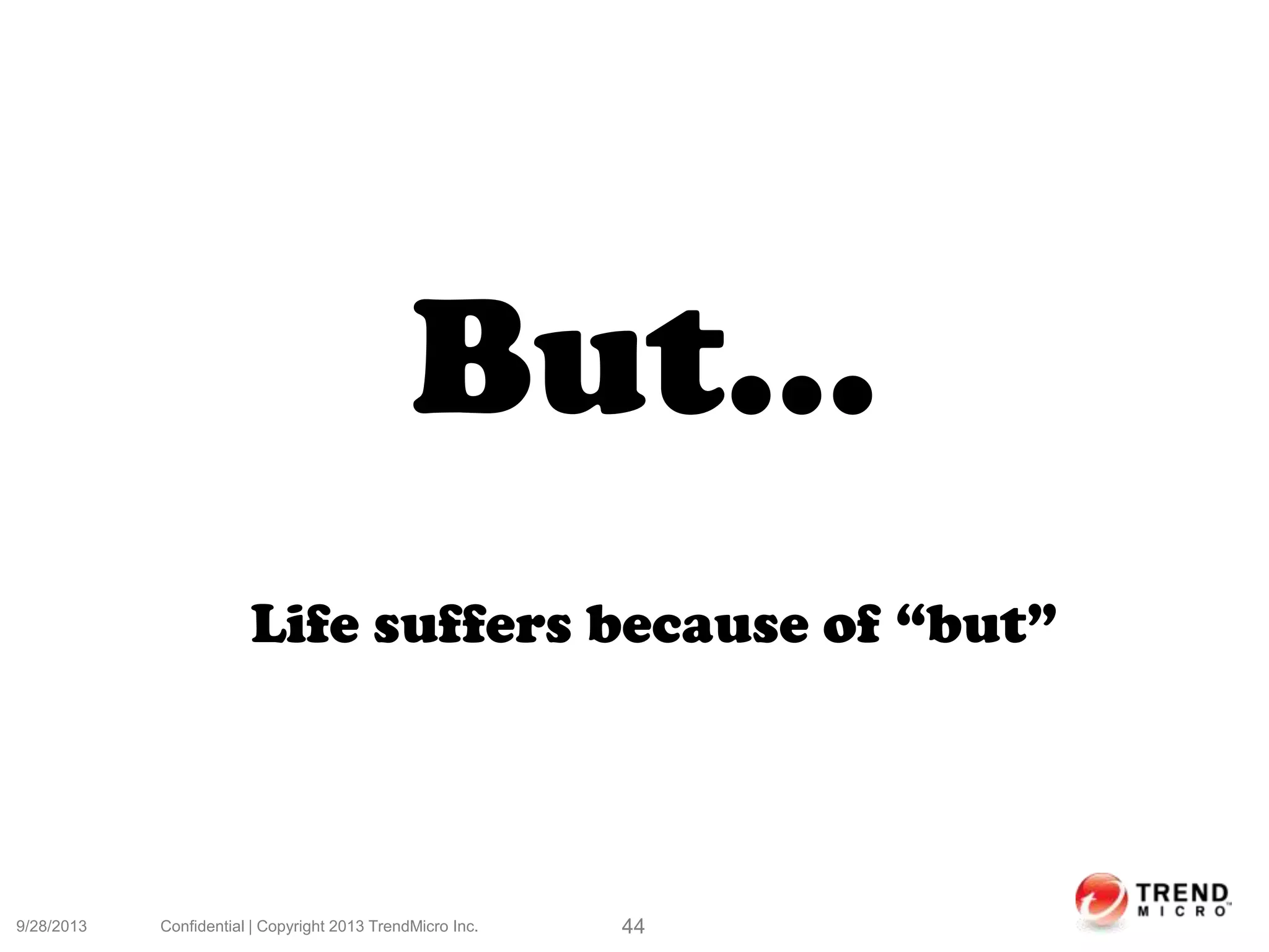 9/28/2013 Confidential | Copyright 2013 TrendMicro Inc. 44
But...
Life suffers because of “but”
 