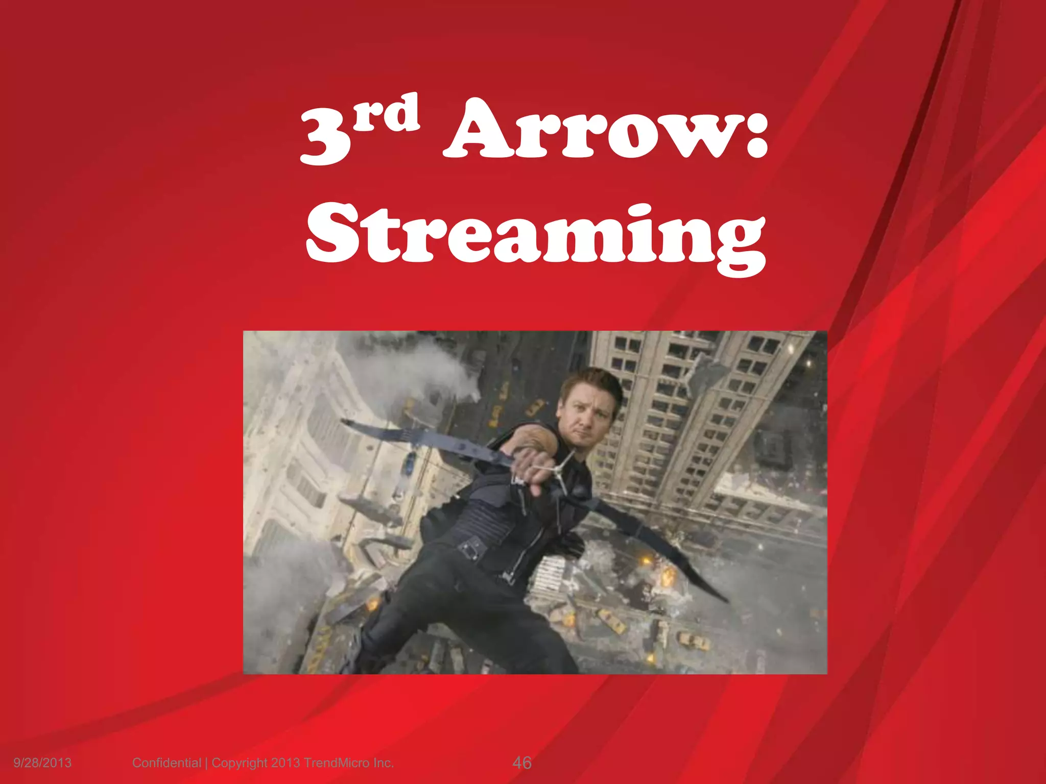 9/28/2013 Confidential | Copyright 2013 TrendMicro Inc. 46
3rd Arrow:
Streaming
 