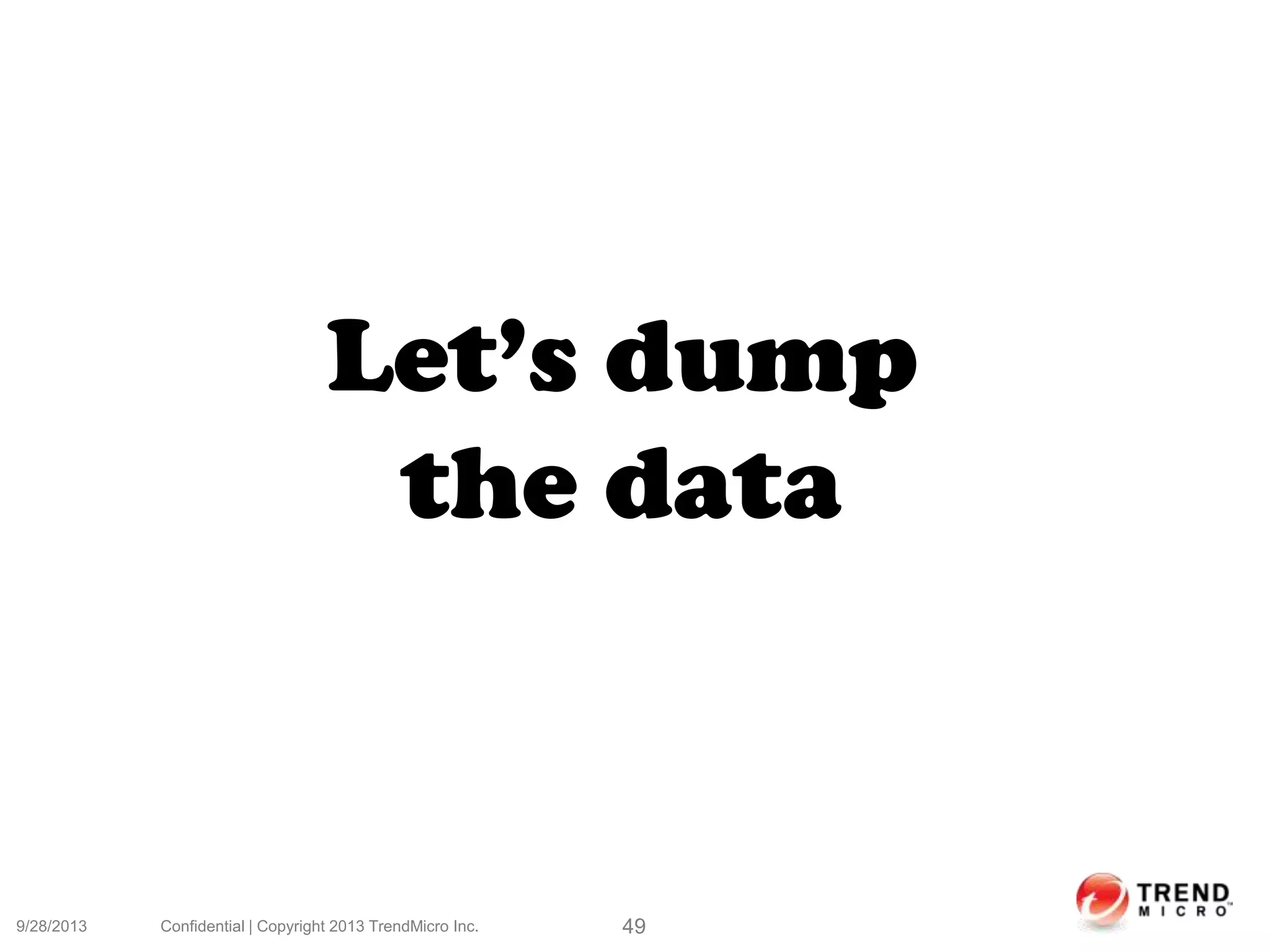9/28/2013 Confidential | Copyright 2013 TrendMicro Inc. 49
Let’s dump
the data
 