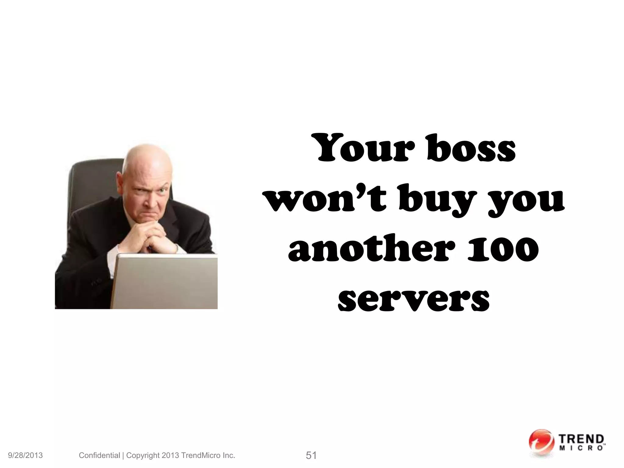 9/28/2013 Confidential | Copyright 2013 TrendMicro Inc. 51
Your boss
won’t buy you
another 100
servers
 