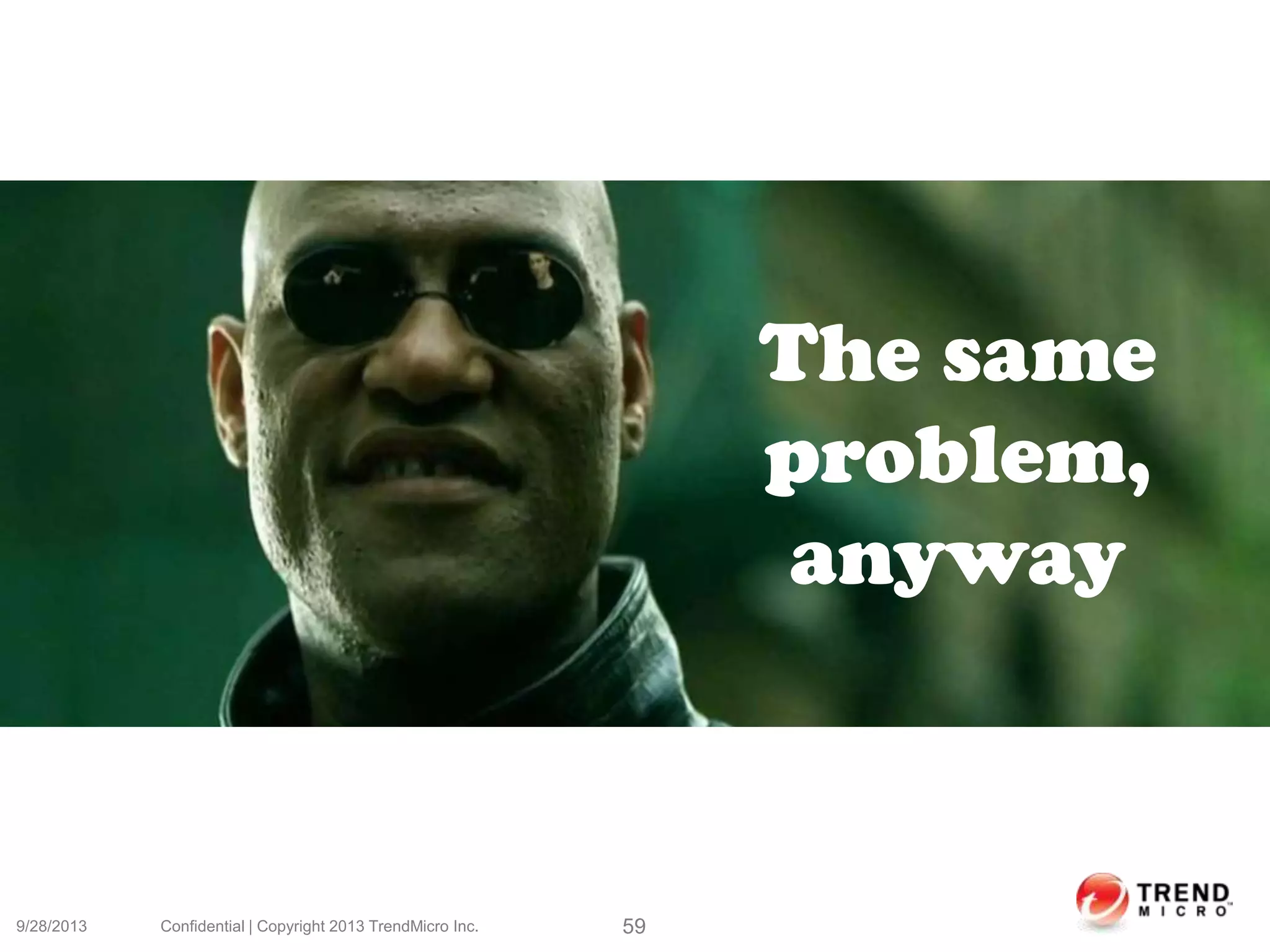 9/28/2013 Confidential | Copyright 2013 TrendMicro Inc. 59
The same
problem,
anyway
 