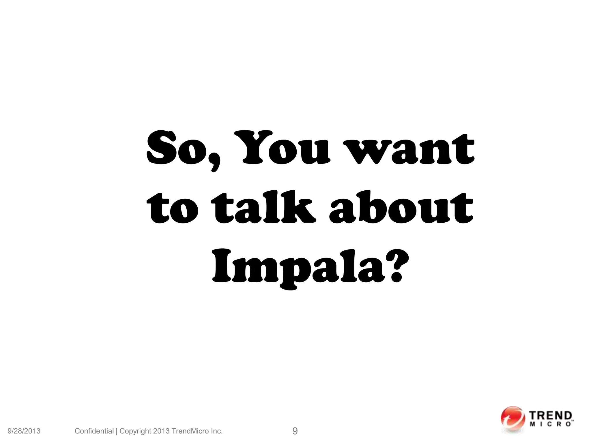 9/28/2013 Confidential | Copyright 2013 TrendMicro Inc. 9
So, You want
to talk about
Impala?
 