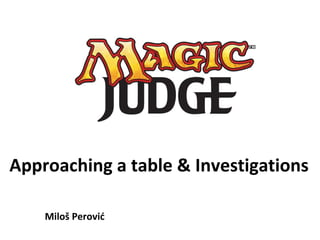 Approaching a table & Investigations
Miloš Perović
 