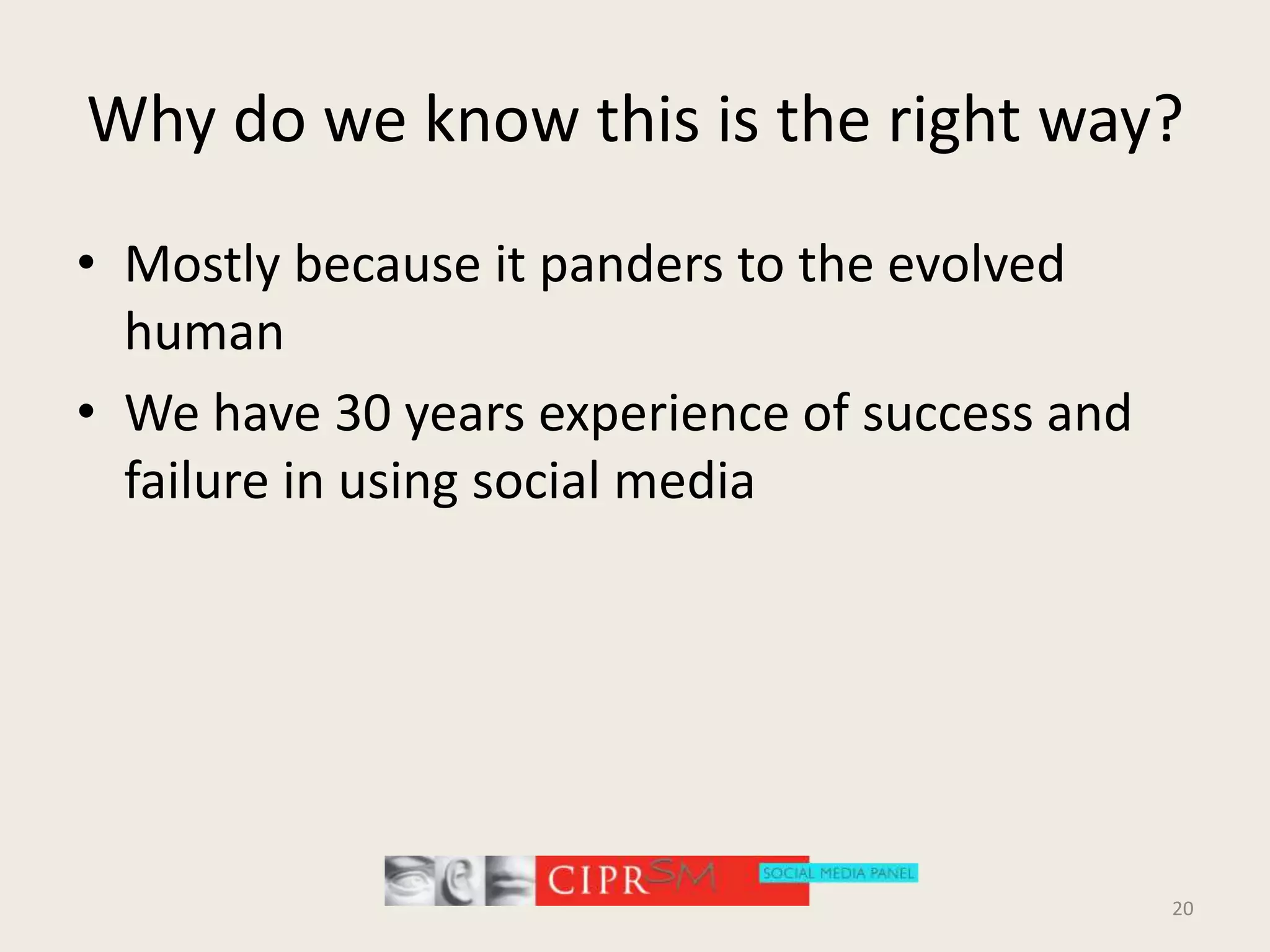 Why do we know this is the right way?Mostly because it panders to the evolved humanWe have 30 years experience of success and failure in using social media20