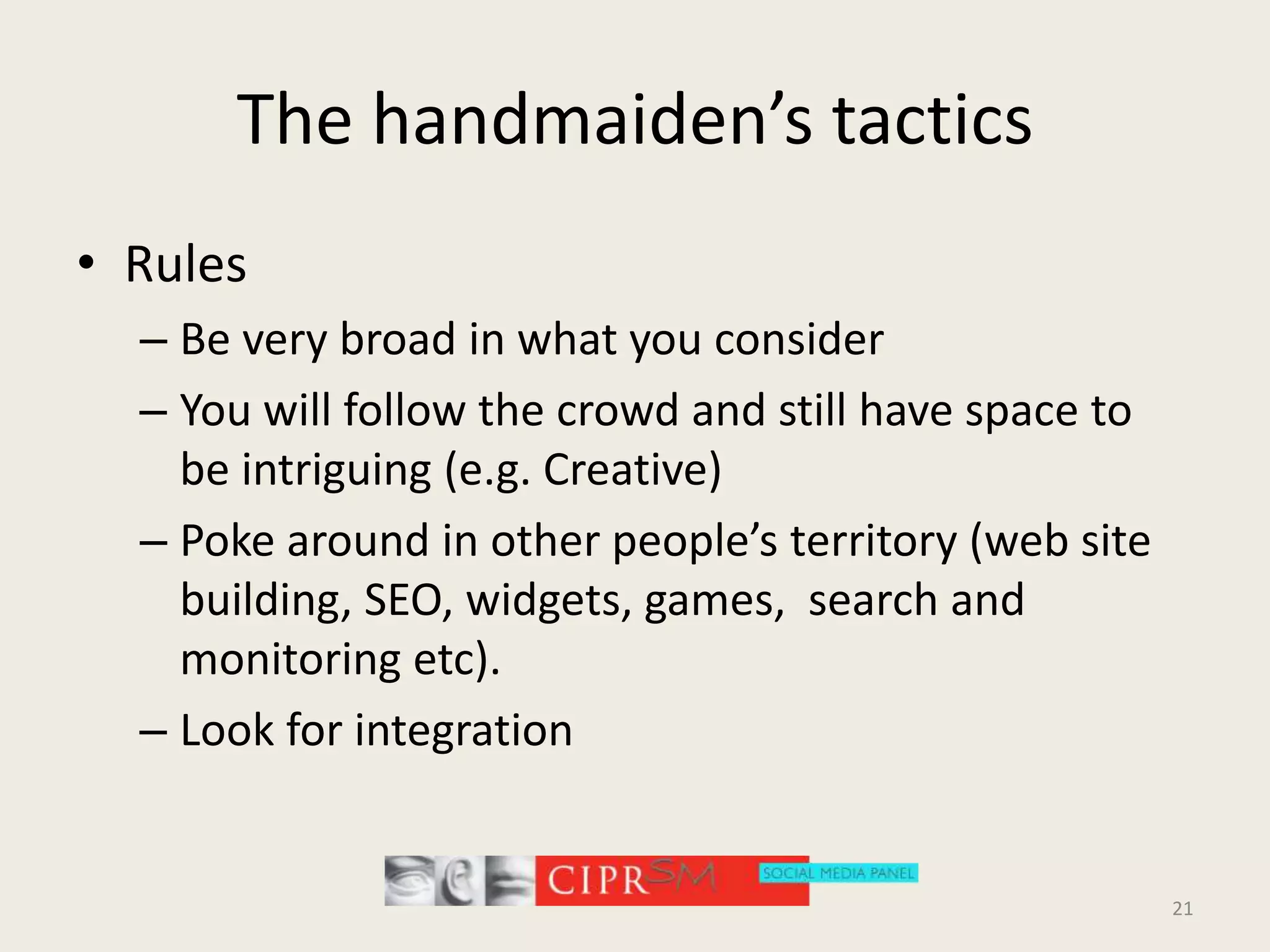 The handmaiden’s tacticsRulesBe very broad in what you considerYou will follow the crowd and still have space to be intriguing (e.g. Creative)Poke around in other people’s territory (web site building, SEO, widgets, games,  search and monitoring etc).Look for integration21
