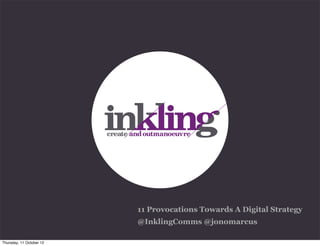 11 Provocations Towards A Digital Strategy
                          @InklingComms @jonomarcus

Thursday, 11 October 12
 