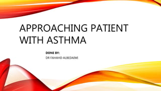 APPROACHING PATIENT
WITH ASTHMA
DONE BY:
DR FAHAHD ALBEDAIWI
 