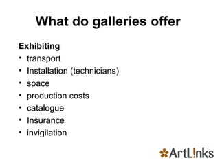 What do galleries offer  Exhibiting transport Installation (technicians) space production costs catalogue Insurance invigilation 