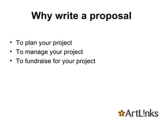 Why write a proposal To plan your project To manage your project To fundraise for your project 