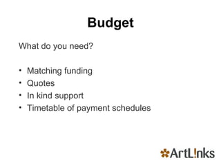 Budget What do you need? Matching funding Quotes In kind support Timetable of payment schedules 