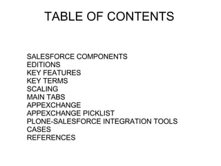 TABLE OF CONTENTS SALESFORCE COMPONENTS EDITIONS KEY FEATURES KEY TERMS SCALING MAIN TABS APPEXCHANGE APPEXCHANGE PICKLIST PLONE-SALESFORCE INTEGRATION TOOLS CASES REFERENCES 