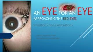AN EYEFOR AN EYE
APPROACHING THE RED EYES
LimitationS and ExpectationS
AHMAD ZULFAHMI SHA’ARI
OPHTHALMOLOGY DEPARTMENT
 