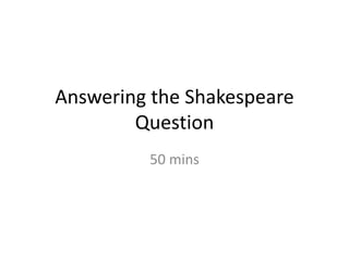 Answering the Shakespeare
Question
50 mins
 