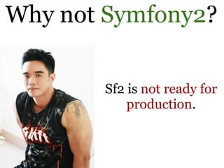 Why not Symfony2?

       Sf2 is not ready for
           production.
 
