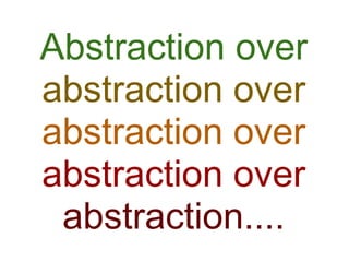 Abstraction over
abstraction over
abstraction over
abstraction over
 abstraction....
 