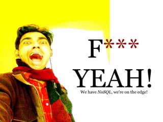F***
YEAH!
We have NoSQL, we're on the edge!
 