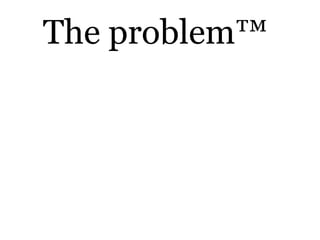 The problem™
 