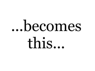 ...becomes
    this...
 