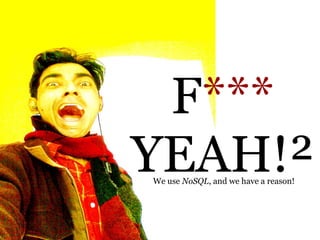 F***
YEAH!²
We use NoSQL, and we have a reason!
 
