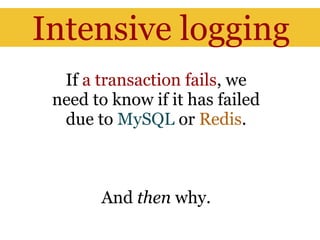 Intensive logging
  If a transaction fails, we
 need to know if it has failed
  due to MySQL or Redis.



       And then why.
 