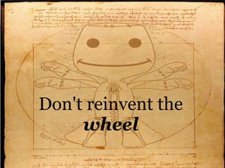 Don't reinvent the
     wheel
 