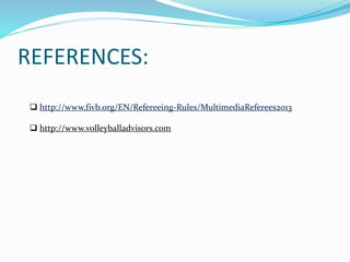 REFERENCES:
 http://www.fivb.org/EN/Refereeing-Rules/MultimediaReferees2013
 http://www.volleyballadvisors.com
 