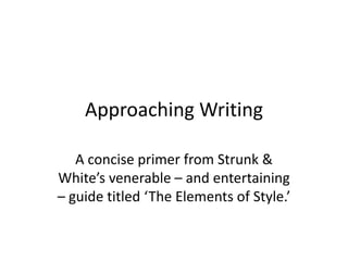 Approaching Writing

   A concise primer from Strunk &
White’s venerable – and entertaining
– guide titled ‘The Elements of Style.’
 