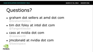 Questions?
● graham dot sellers at amd dot com
@GrahamSellers
● tim dot foley at intel dot com
@TangentVector
● cass at nvidia dot com
@casseveritt
● jmcdonald at nvidia dot com
@basisspace
 