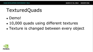 TexturedQuads
● Demo!
● 10,000 quads using different textures
● Texture is changed between every object
 