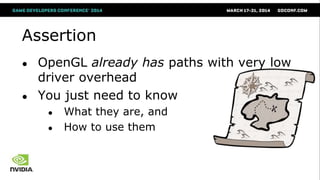 Assertion
● OpenGL already has paths with very low
driver overhead
● You just need to know
● What they are, and
● How to u...