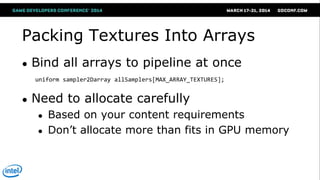 Packing Textures Into Arrays
● Bind all arrays to pipeline at once
● Need to allocate carefully
● Based on your content re...