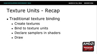 Texture Units - Recap
● Traditional texture binding
● Create textures
● Bind to texture units
● Declare samplers in shaders
● Draw
 
