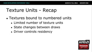 Texture Units - Recap
● Textures bound to numbered units
● Limited number of texture units
● State changes between draws
● Driver controls residency
 