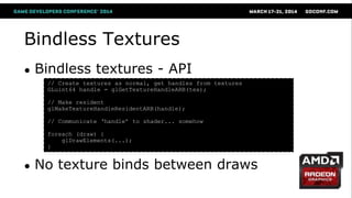 Bindless Textures
● Bindless textures - API
● No texture binds between draws
// Create textures as normal, get handles fro...
